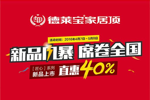 德萊寶家居頂[匠心系列]新品上市，直惠40%！